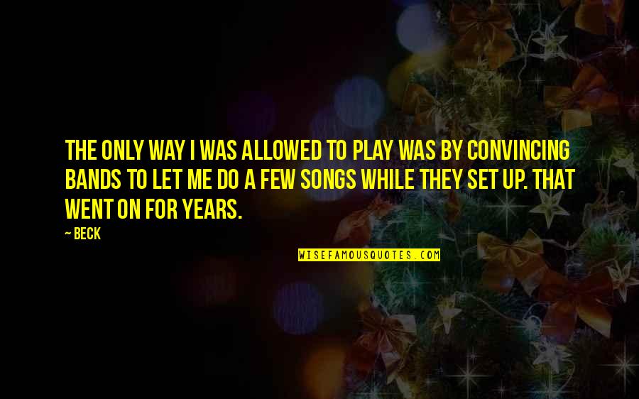 Songs For Quotes By Beck: The only way I was allowed to play Songs For Quotes By Beck: The only way I was allowed to play