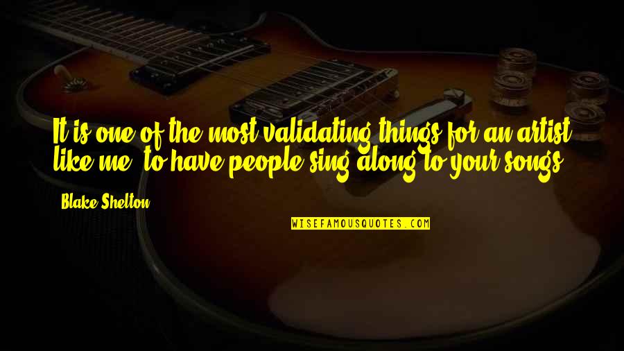 Songs For Quotes By Blake Shelton: It is one of the most validating things Songs For Quotes By Blake Shelton: It is one of the most validating things