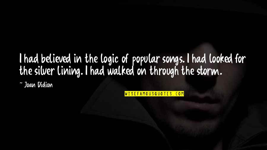 Songs For Quotes By Joan Didion: I had believed in the logic of popular Songs For Quotes By Joan Didion: I had believed in the logic of popular