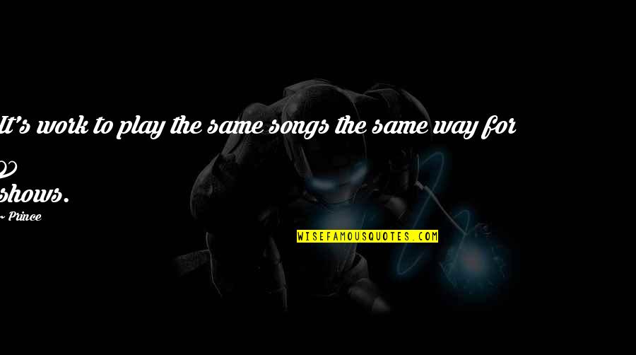 Songs For Quotes By Prince: It's work to play the same songs the
