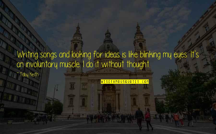 Songs For Quotes By Toby Keith: Writing songs and looking for ideas is like Songs For Quotes By Toby Keith: Writing songs and looking for ideas is like