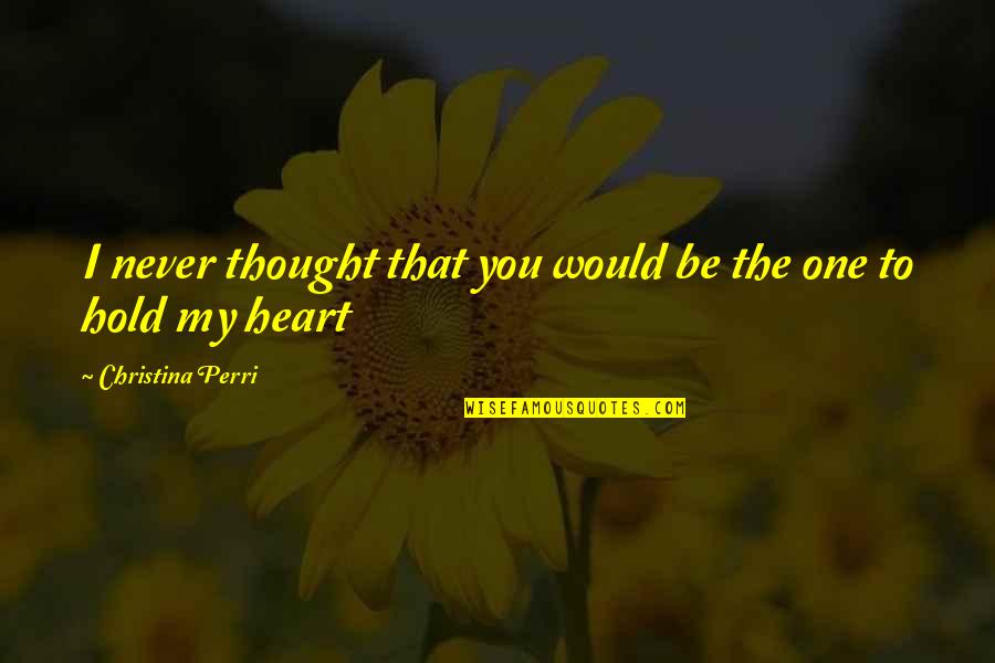 Songs From The Heart Quotes By Christina Perri: I never thought that you would be the Songs From The Heart Quotes By Christina Perri: I never thought that you would be the