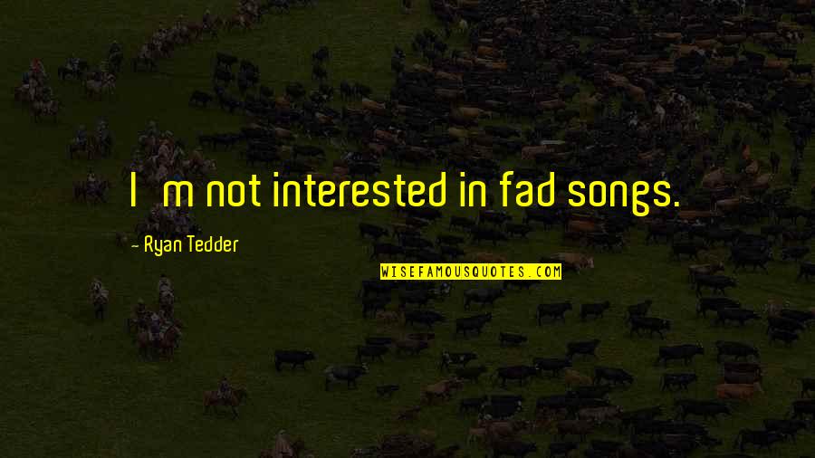 Songs In Quotes By Ryan Tedder: I'm not interested in fad songs.