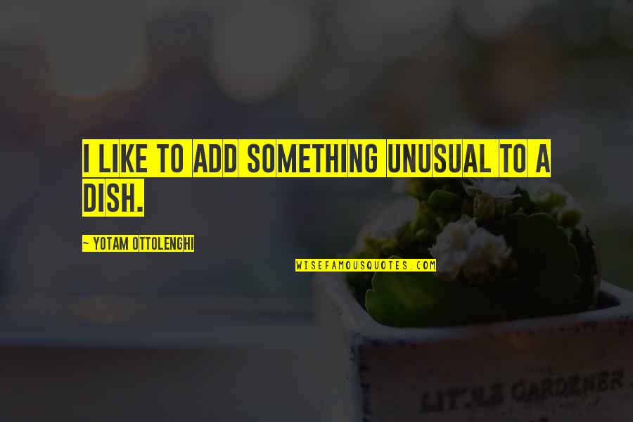 Songs In Real Life Quotes By Yotam Ottolenghi: I like to add something unusual to a Songs In Real Life Quotes By Yotam Ottolenghi: I like to add something unusual to a
