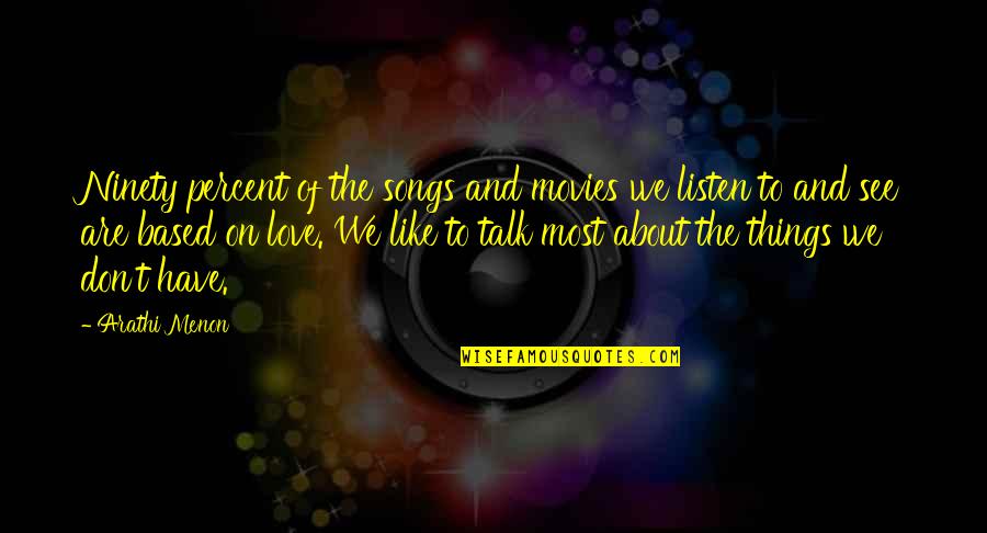 Songs Like This Quotes By Arathi Menon: Ninety percent of the songs and movies we Songs Like This Quotes By Arathi Menon: Ninety percent of the songs and movies we