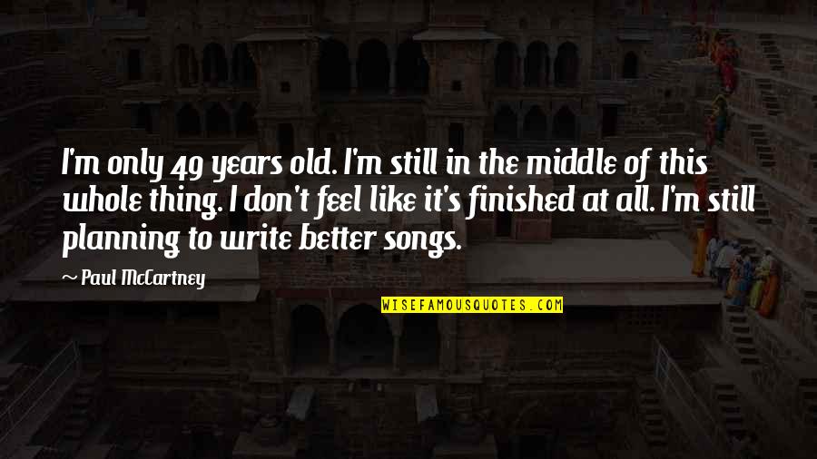 Songs Like This Quotes By Paul McCartney: I'm only 49 years old. I'm still in Songs Like This Quotes By Paul McCartney: I'm only 49 years old. I'm still in