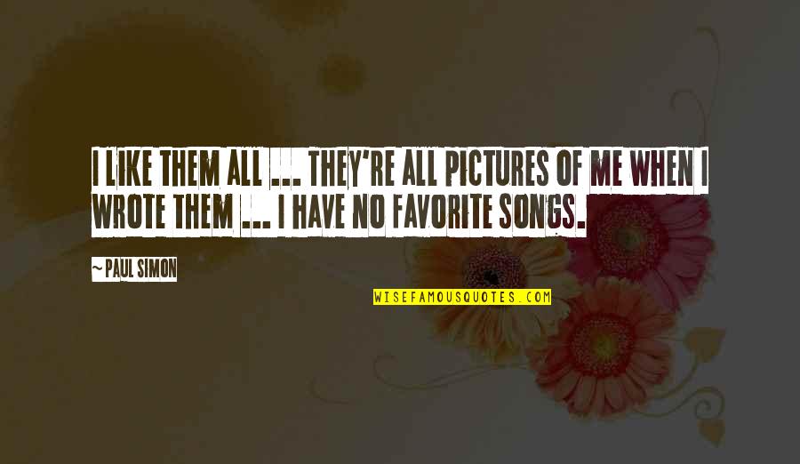 Songs Like This Quotes By Paul Simon: I like them all ... They're all pictures Songs Like This Quotes By Paul Simon: I like them all ... They're all pictures