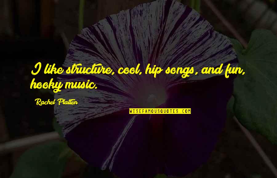 Songs Like This Quotes By Rachel Platten: I like structure, cool, hip songs, and fun, Songs Like This Quotes By Rachel Platten: I like structure, cool, hip songs, and fun,