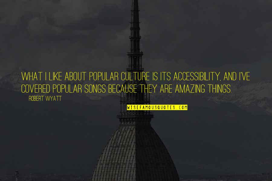 Songs Like This Quotes By Robert Wyatt: What I like about popular culture is its Songs Like This Quotes By Robert Wyatt: What I like about popular culture is its