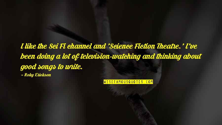 Songs Like This Quotes By Roky Erickson: I like the Sci Fi channel and 'Science Songs Like This Quotes By Roky Erickson: I like the Sci Fi channel and 'Science