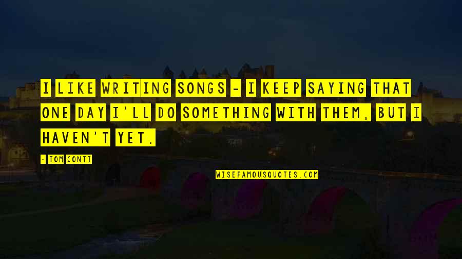 Songs Like This Quotes By Tom Conti: I like writing songs - I keep saying Songs Like This Quotes By Tom Conti: I like writing songs - I keep saying