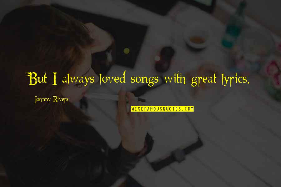 Songs Lyrics Quotes By Johnny Rivers: But I always loved songs with great lyrics.