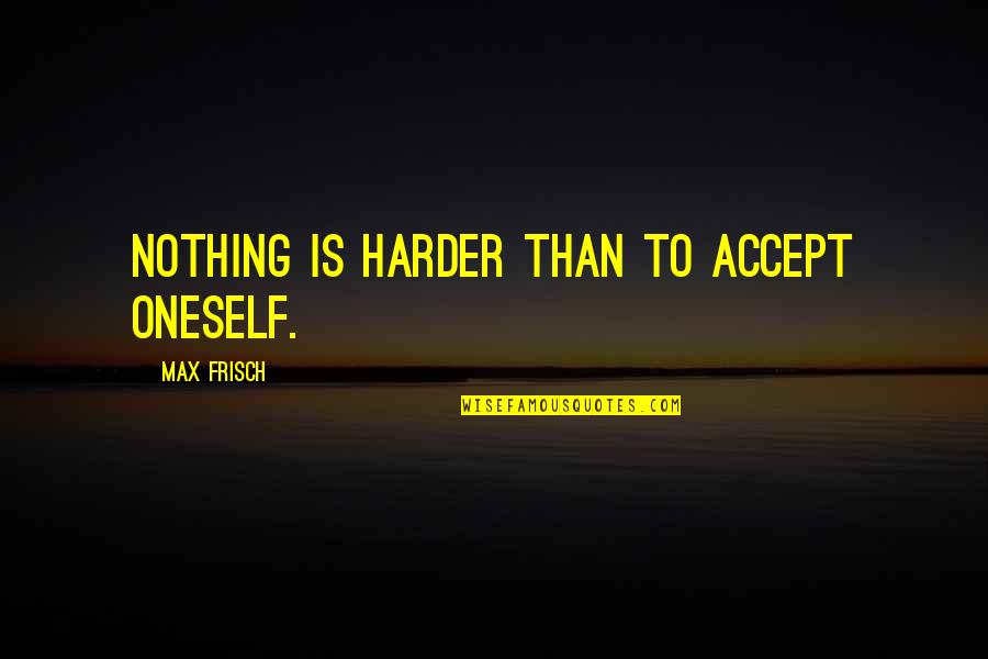 Songs Of Achilles Quotes By Max Frisch: Nothing is harder than to accept oneself. Songs Of Achilles Quotes By Max Frisch: Nothing is harder than to accept oneself.
