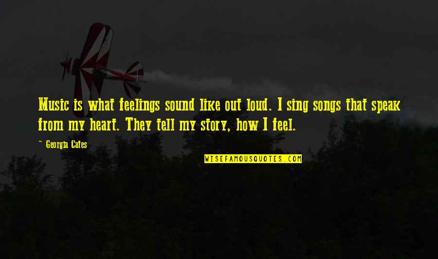 Songs Of My Heart Quotes By Georgia Cates: Music is what feelings sound like out loud.