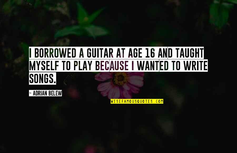 Songs Of Myself Quotes By Adrian Belew: I borrowed a guitar at age 16 and