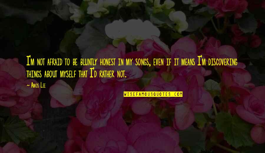Songs Of Myself Quotes By Amos Lee: I'm not afraid to be bluntly honest in