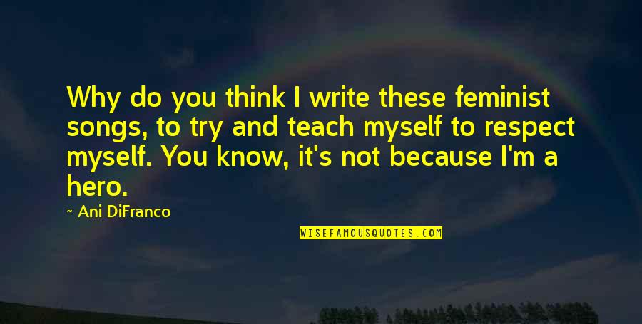 Songs Of Myself Quotes By Ani DiFranco: Why do you think I write these feminist