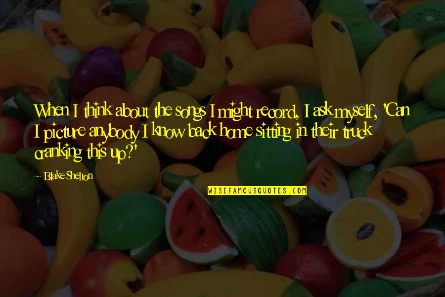 Songs Of Myself Quotes By Blake Shelton: When I think about the songs I might