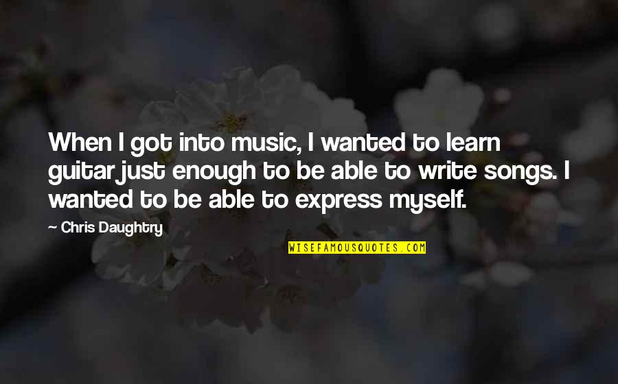 Songs Of Myself Quotes By Chris Daughtry: When I got into music, I wanted to