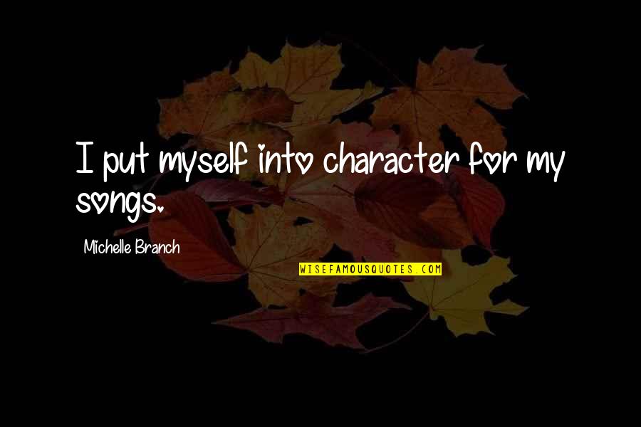 Songs Of Myself Quotes By Michelle Branch: I put myself into character for my songs.