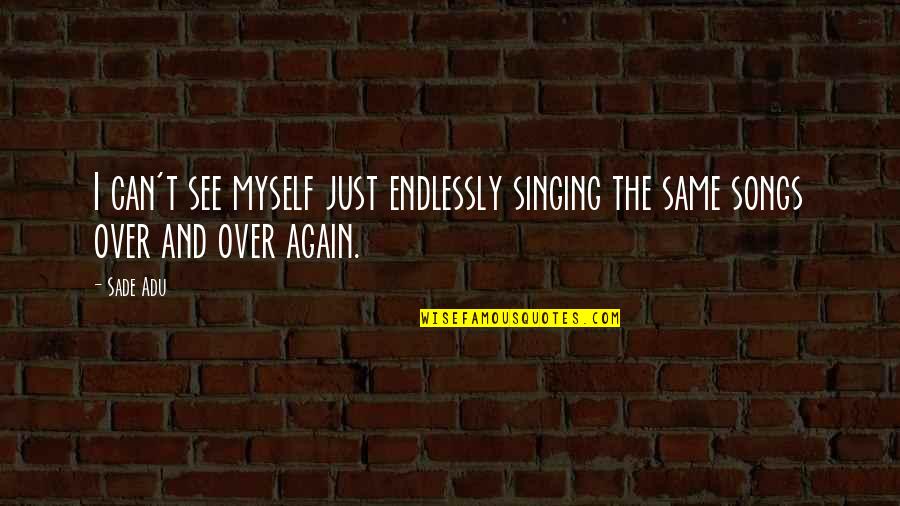 Songs Of Myself Quotes By Sade Adu: I can't see myself just endlessly singing the