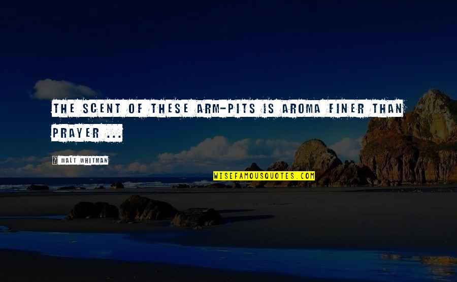 Songs Of Myself Quotes By Walt Whitman: The scent of these arm-pits is aroma finer