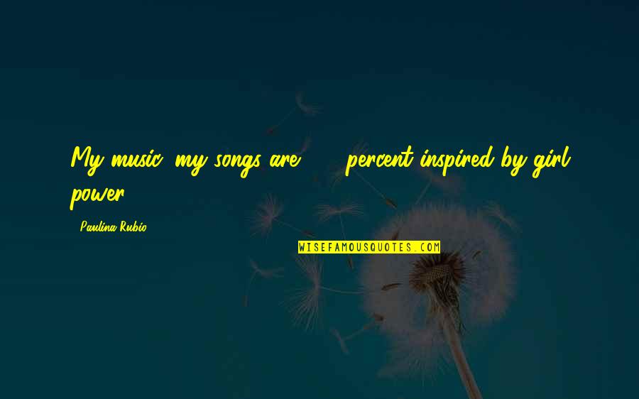 Songs Of Power Quotes By Paulina Rubio: My music, my songs are 100 percent inspired