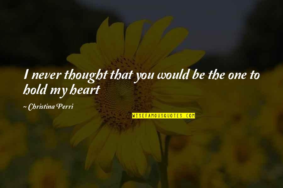 Songs Of The Heart Quotes By Christina Perri: I never thought that you would be the