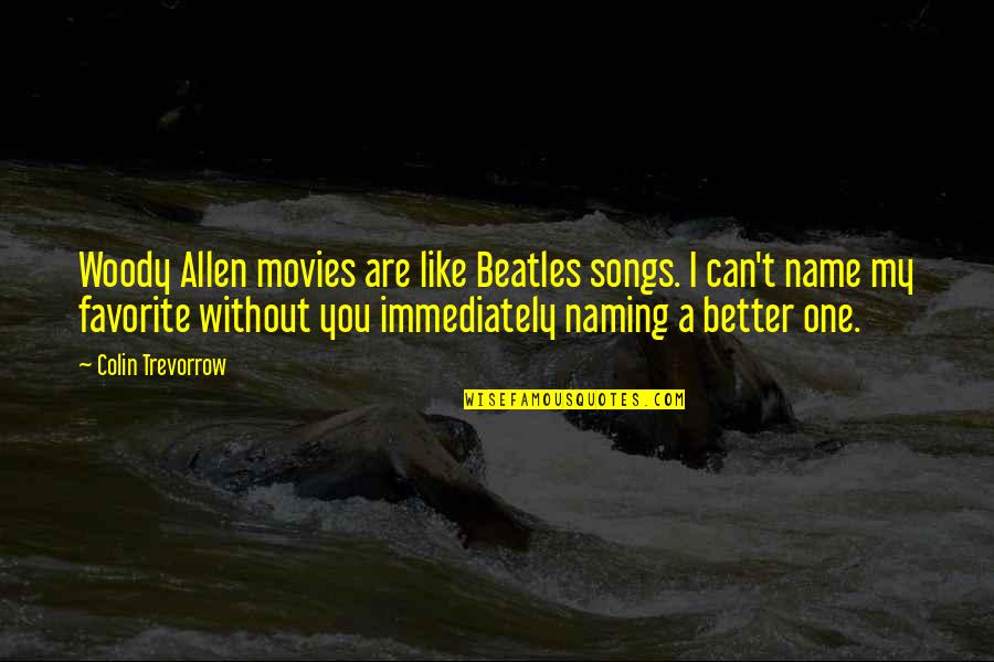 Songs Quotes By Colin Trevorrow: Woody Allen movies are like Beatles songs. I