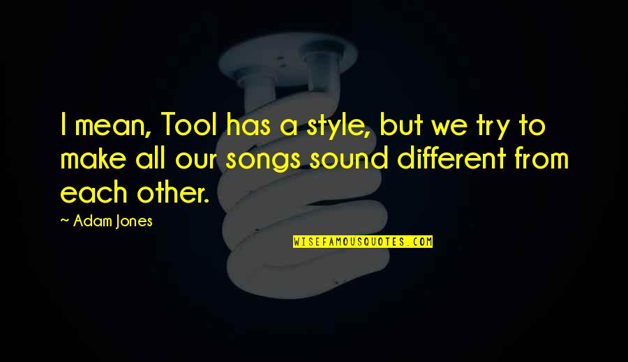 Songs Sound Quotes By Adam Jones: I mean, Tool has a style, but we