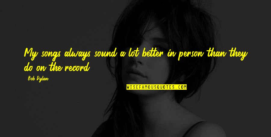 Songs Sound Quotes By Bob Dylan: My songs always sound a lot better in