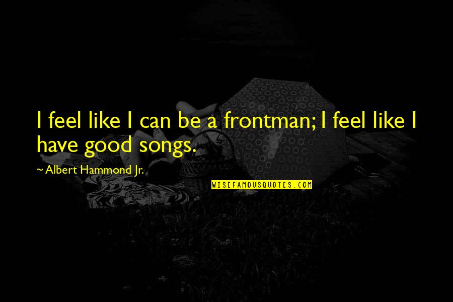 Songs That Have Good Quotes By Albert Hammond Jr.: I feel like I can be a frontman;