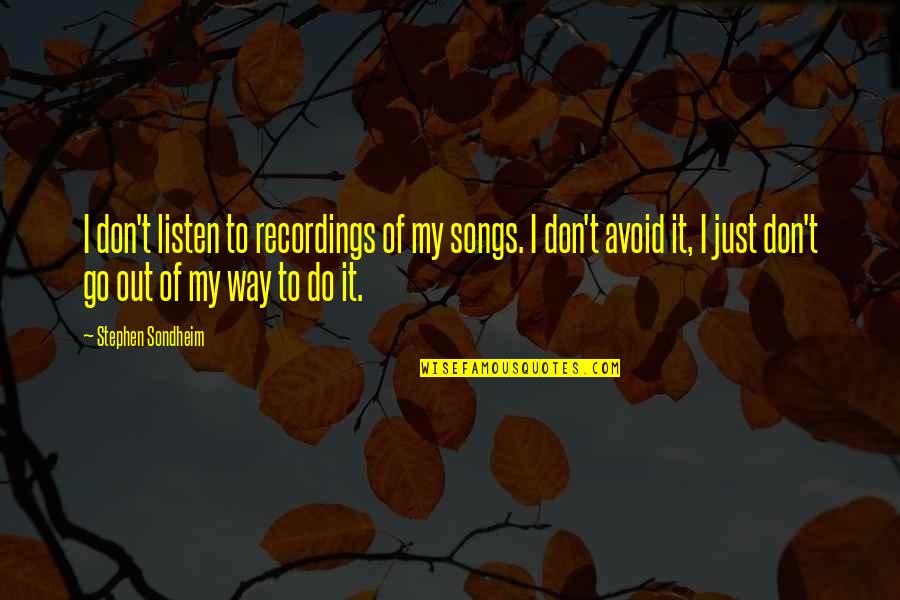Songs To Quotes By Stephen Sondheim: I don't listen to recordings of my songs. Songs To Quotes By Stephen Sondheim: I don't listen to recordings of my songs.
