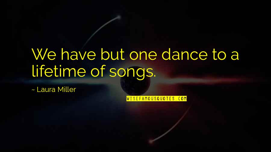 Songs With Dance Quotes By Laura Miller: We have but one dance to a lifetime Songs With Dance Quotes By Laura Miller: We have but one dance to a lifetime