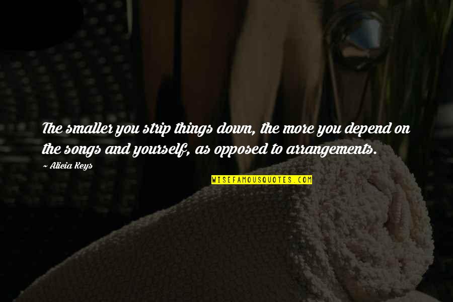 Songs You Quotes By Alicia Keys: The smaller you strip things down, the more Songs You Quotes By Alicia Keys: The smaller you strip things down, the more