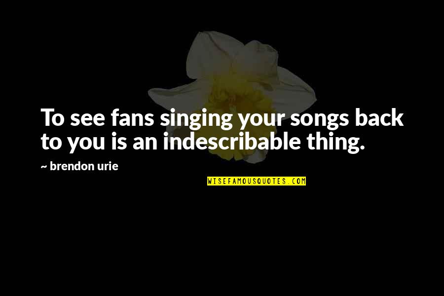 Songs You Quotes By Brendon Urie: To see fans singing your songs back to