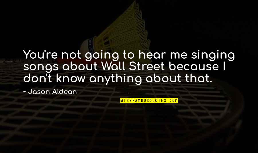 Songs You Quotes By Jason Aldean: You're not going to hear me singing songs Songs You Quotes By Jason Aldean: You're not going to hear me singing songs