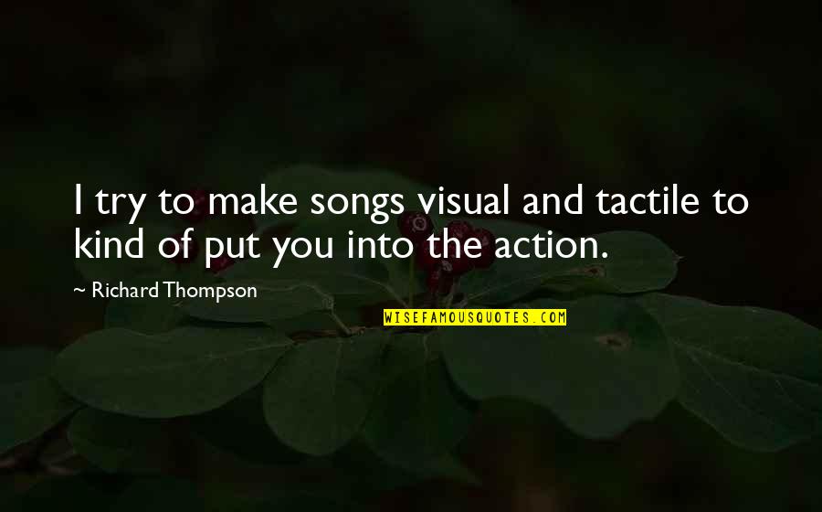 Songs You Quotes By Richard Thompson: I try to make songs visual and tactile Songs You Quotes By Richard Thompson: I try to make songs visual and tactile