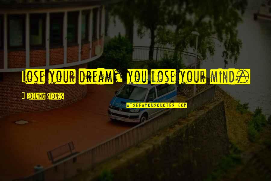 Songs You Quotes By Rolling Stones: Lose your dream, you lose your mind.