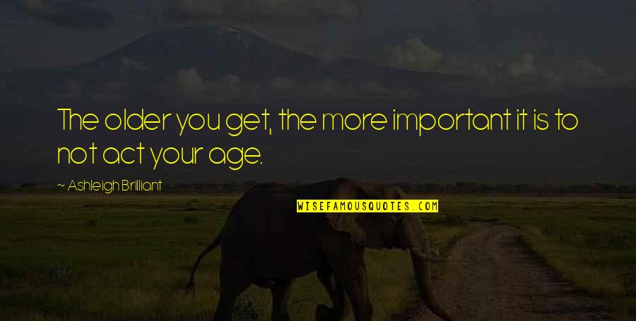 Songsabove Quotes By Ashleigh Brilliant: The older you get, the more important it