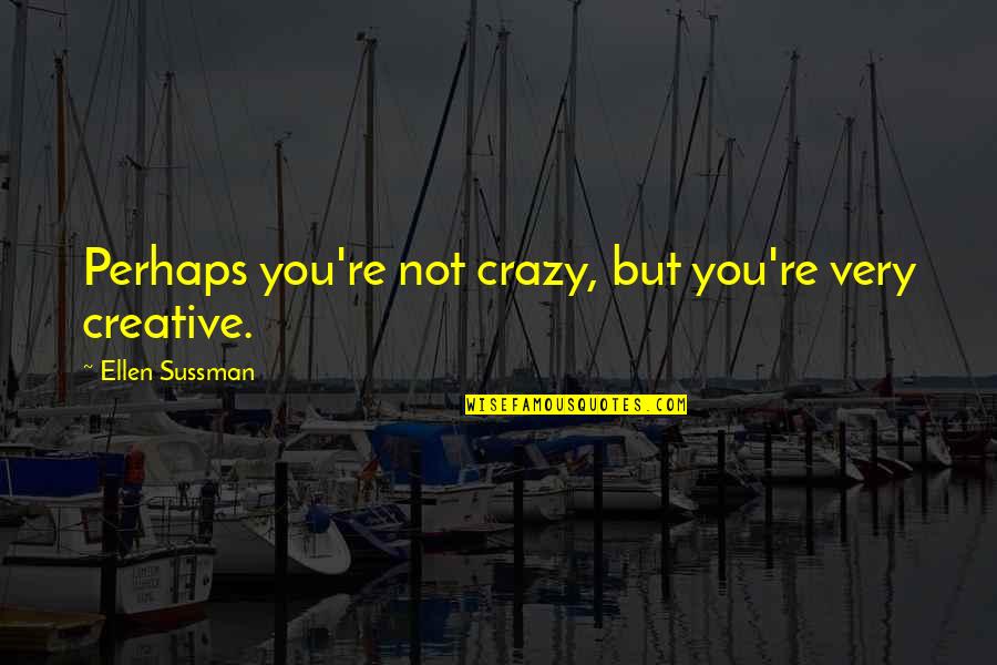 Songsong And Ermao Quotes By Ellen Sussman: Perhaps you're not crazy, but you're very creative. Songsong And Ermao Quotes By Ellen Sussman: Perhaps you're not crazy, but you're very creative.