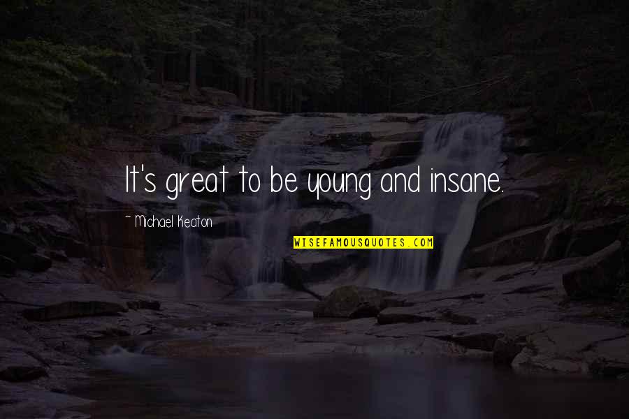 Songsters Boots Quotes By Michael Keaton: It's great to be young and insane. Songsters Boots Quotes By Michael Keaton: It's great to be young and insane.