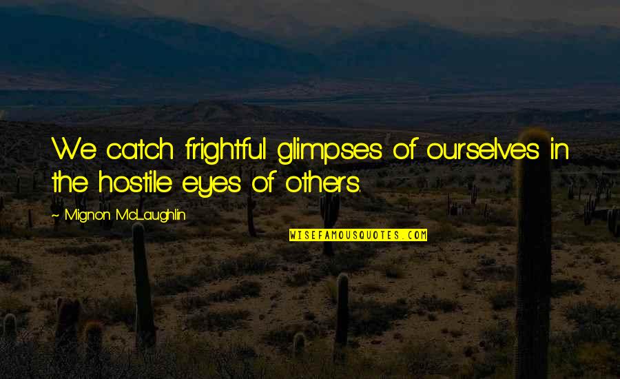Songun 915 Quotes By Mignon McLaughlin: We catch frightful glimpses of ourselves in the