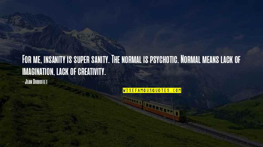 Songun Ho Quotes By Jean Dubuffet: For me, insanity is super sanity. The normal