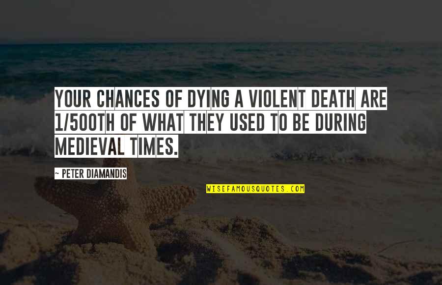 Songwelldone Quotes By Peter Diamandis: Your chances of dying a violent death are Songwelldone Quotes By Peter Diamandis: Your chances of dying a violent death are