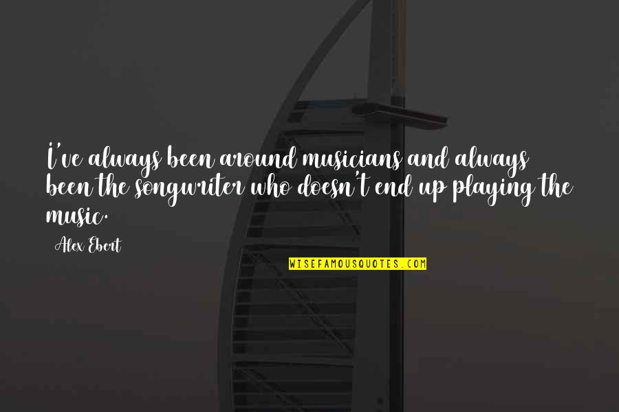 Songwriter Quotes By Alex Ebert: I've always been around musicians and always been Songwriter Quotes By Alex Ebert: I've always been around musicians and always been