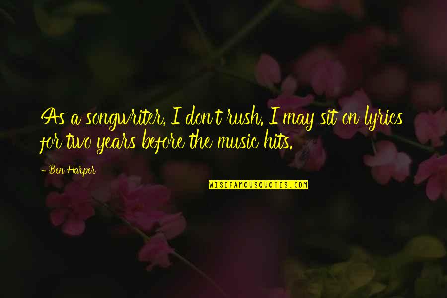 Songwriter Quotes By Ben Harper: As a songwriter, I don't rush. I may Songwriter Quotes By Ben Harper: As a songwriter, I don't rush. I may