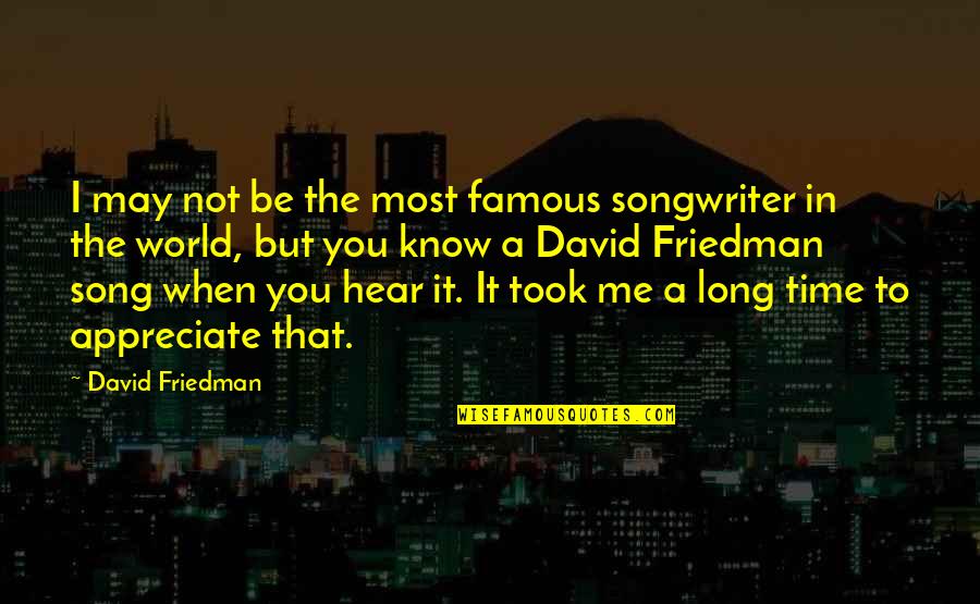 Songwriter Quotes By David Friedman: I may not be the most famous songwriter Songwriter Quotes By David Friedman: I may not be the most famous songwriter