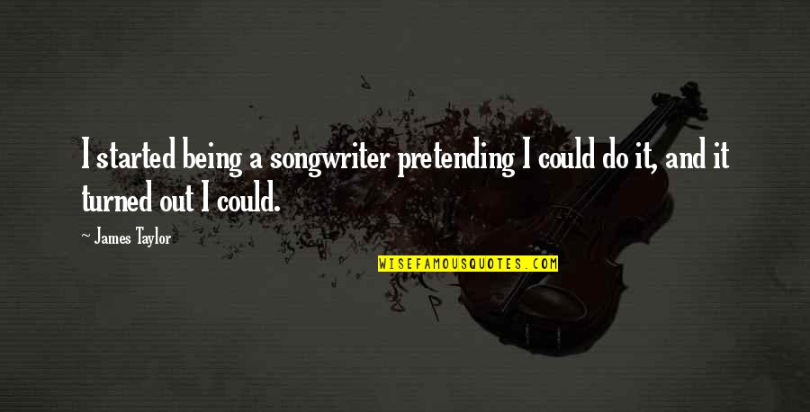 Songwriter Quotes By James Taylor: I started being a songwriter pretending I could