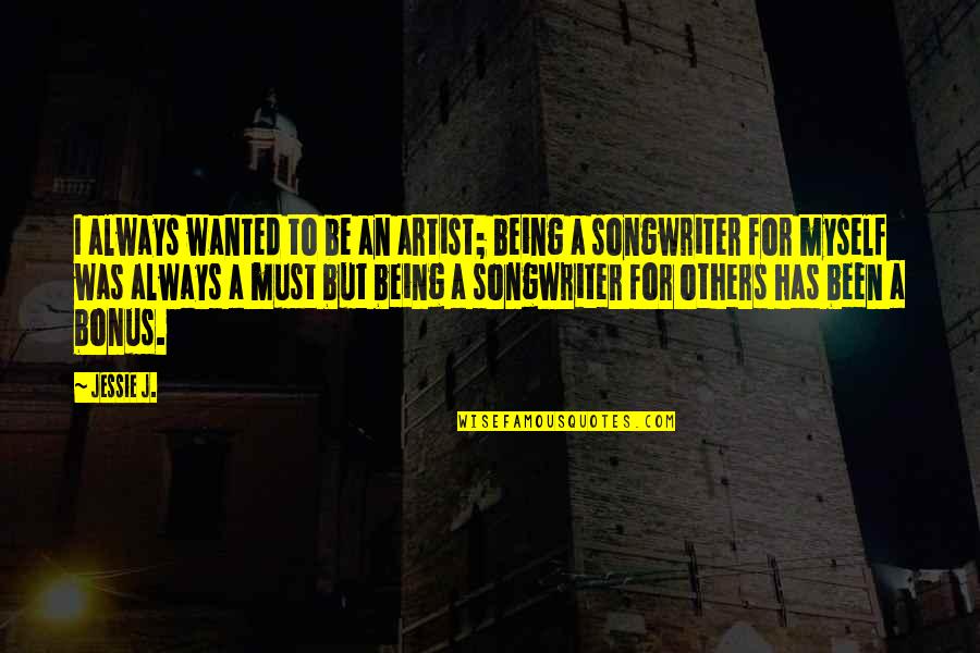 Songwriter Quotes By Jessie J.: I always wanted to be an artist; being Songwriter Quotes By Jessie J.: I always wanted to be an artist; being